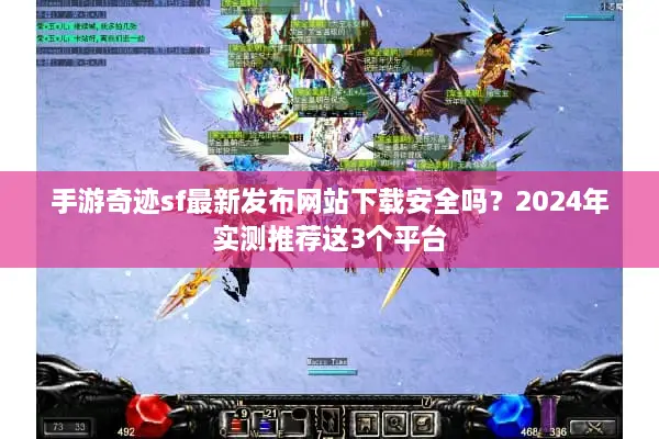 手游奇迹sf最新发布网站下载安全吗？2024年实测推荐这3个平台