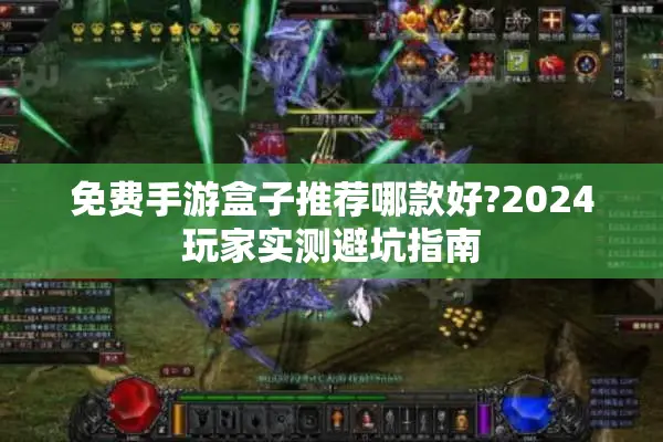 免费手游盒子推荐哪款好?2024玩家实测避坑指南