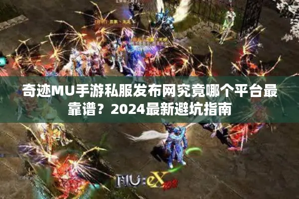 奇迹MU手游私服发布网究竟哪个平台最靠谱？2024最新避坑指南