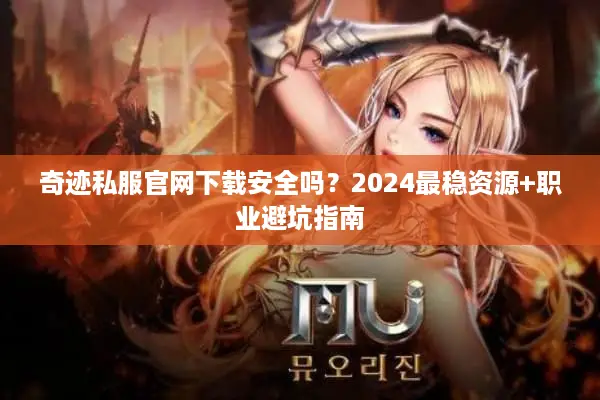 奇迹私服官网下载安全吗？2024最稳资源+职业避坑指南