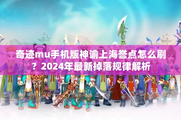 奇迹mu手机版神谕上海誉点怎么刷？2024年最新掉落规律解析