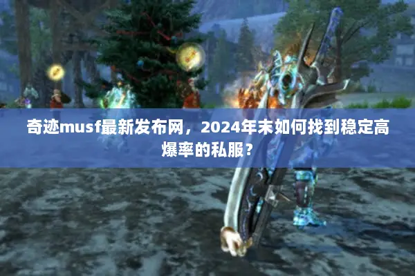 奇迹musf最新发布网，2024年末如何找到稳定高爆率的私服？
