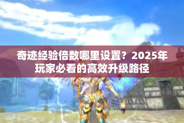 奇迹经验倍数哪里设置？2025年玩家必看的高效升级路径