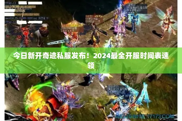 今日新开奇迹私服发布!2024最全开服时间表速领 今日新开奇迹私服发布!2024最全开服时间表速领
