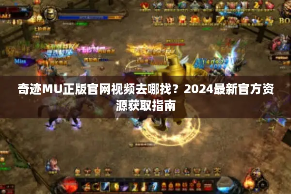 奇迹MU正版官网视频去哪找？2024最新官方资源获取指南