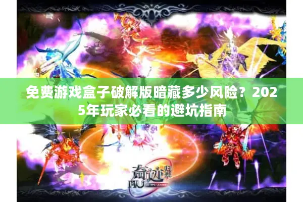 免费游戏盒子破解版暗藏多少风险？2025年玩家必看的避坑指南