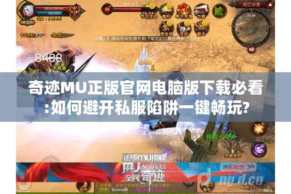 奇迹MU正版官网电脑版下载必看:如何避开私服陷阱一键畅玩?