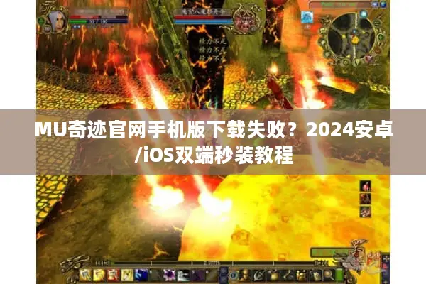 MU奇迹官网手机版下载失败？2024安卓/iOS双端秒装教程
