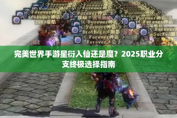 完美世界手游星衍入仙还是魔？2025职业分支终极选择指南