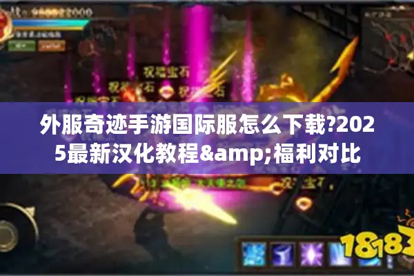 外服奇迹手游国际服怎么下载?2025最新汉化教程&福利对比
