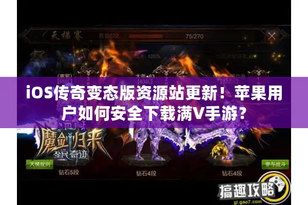 iOS传奇变态版资源站更新！苹果用户如何安全下载满V手游？