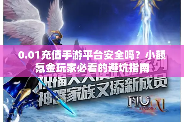 0.01充值手游平台安全吗？小额氪金玩家必看的避坑指南