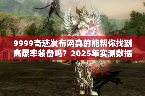 9999奇迹发布网真的能帮你找到高爆率装备吗？2025年实测数据揭秘