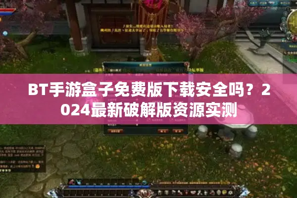 BT手游盒子免费版下载安全吗？2024最新破解版资源实测