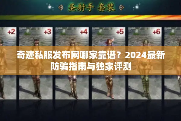 奇迹私服发布网哪家靠谱？2024最新防骗指南与独家评测
