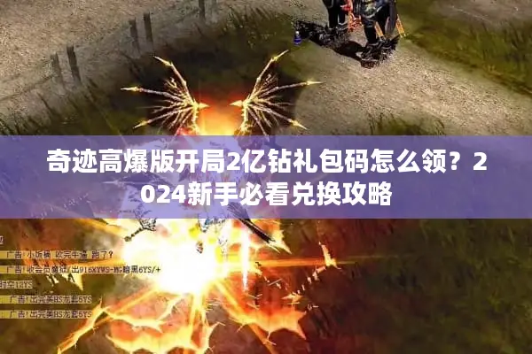 奇迹高爆版开局2亿钻礼包码怎么领？2024新手必看兑换攻略