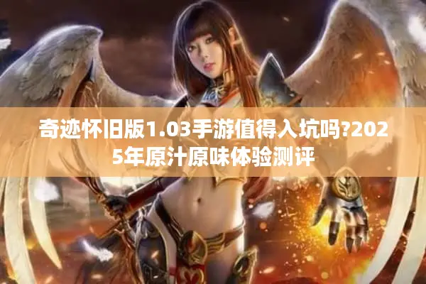 奇迹怀旧版1.03手游值得入坑吗?2025年原汁原味体验测评
