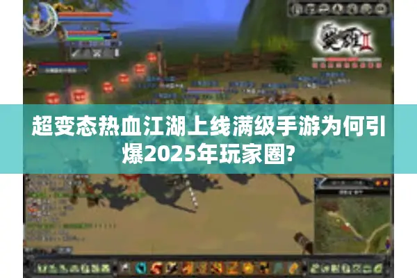 超变态热血江湖上线满级手游为何引爆2025年玩家圈? 超变态热血江湖上线满级手游为何引爆2025年玩家圈?