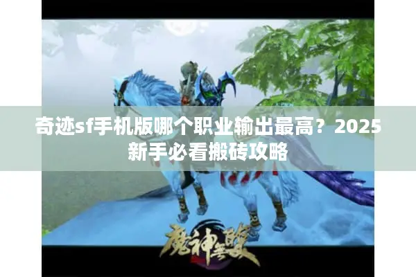 奇迹sf手机版哪个职业输出最高？2025新手必看搬砖攻略