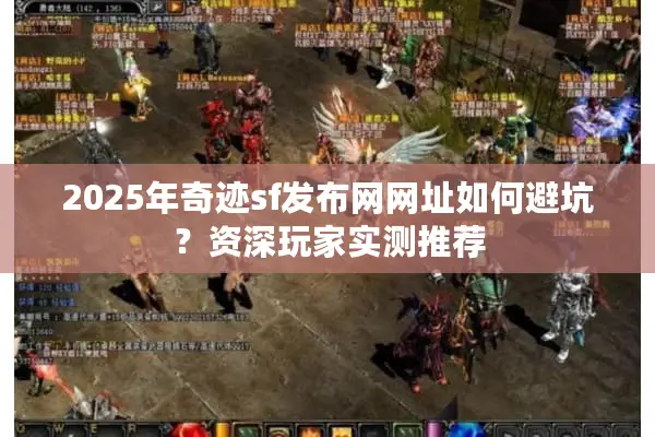 2025年奇迹sf发布网网址如何避坑？资深玩家实测推荐