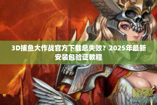 3D捕鱼大作战官方下载总失败？2025年最新安装包验证教程