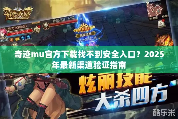 奇迹mu官方下载找不到安全入口？2025年最新渠道验证指南
