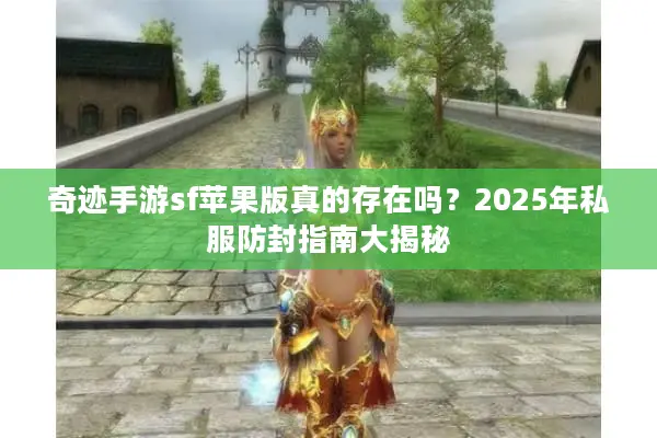 奇迹手游sf苹果版真的存在吗？2025年私服防封指南大揭秘