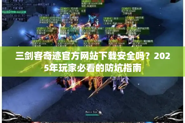 三剑客奇迹官方网站下载安全吗?2025年玩家必看的防坑指南 三剑客奇迹官方网站下载安全吗?2025年玩家必看的防坑指南