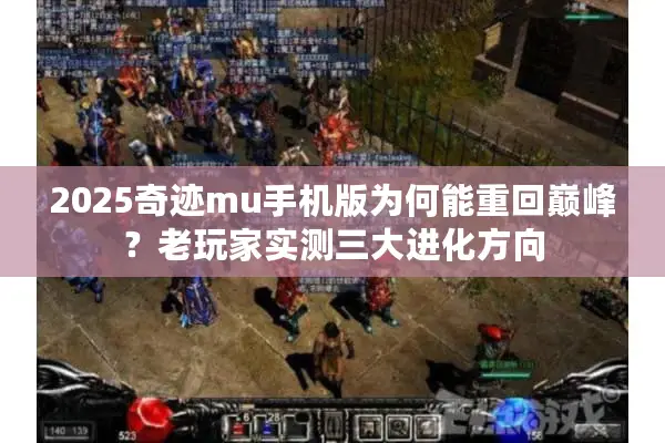 2025奇迹mu手机版为何能重回巅峰?老玩家实测三大进化方向 2025奇迹mu手机版为何能重回巅峰?老玩家实测三大进化方向
