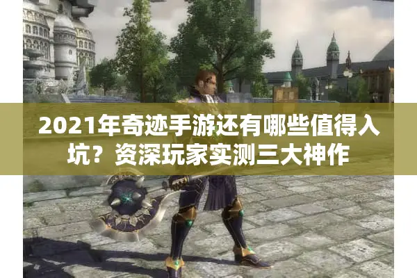 2021年奇迹手游还有哪些值得入坑？资深玩家实测三大神作