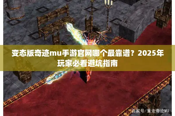 变态版奇迹mu手游官网哪个最靠谱？2025年玩家必看避坑指南