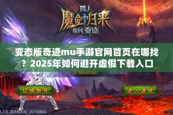 变态版奇迹mu手游官网首页在哪找？2025年如何避开虚假下载入口