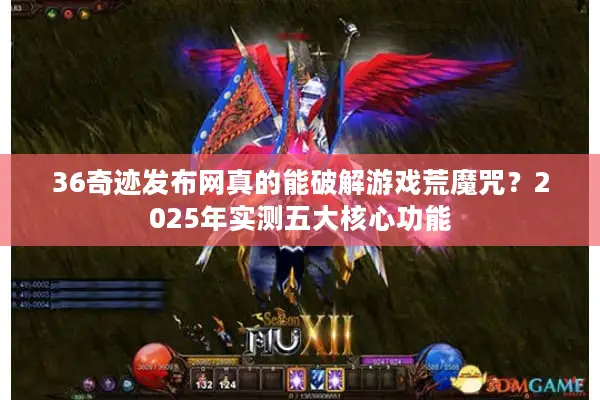36奇迹发布网真的能破解游戏荒魔咒?2025年实测五大核心功能 36奇迹发布网真的能破解游戏荒魔咒?2025年实测五大核心功能