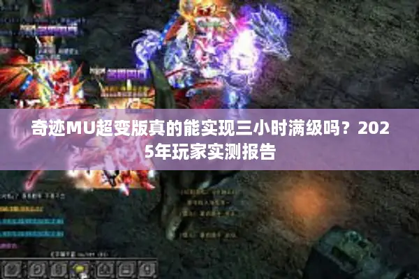 奇迹MU超变版真的能实现三小时满级吗？2025年玩家实测报告