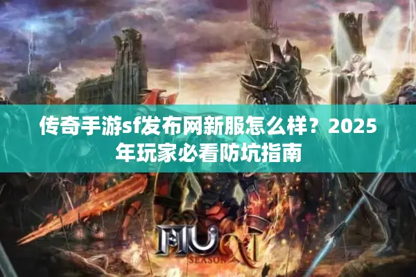 传奇手游sf发布网新服怎么样？2025年玩家必看防坑指南