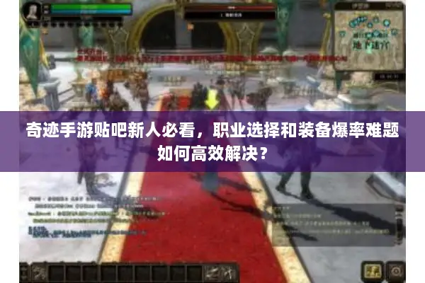 奇迹手游贴吧新人必看，职业选择和装备爆率难题如何高效解决？