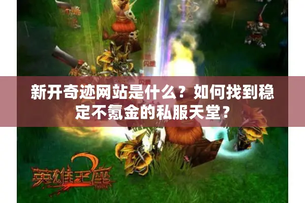 新开奇迹网站是什么？如何找到稳定不氪金的私服天堂？
