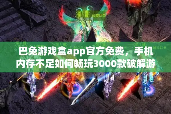 巴兔游戏盒app官方免费，手机内存不足如何畅玩3000款破解游戏？