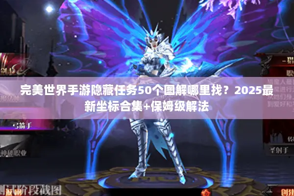 完美世界手游隐藏任务50个图解哪里找?2025最新坐标合集+保姆级解法 完美世界手游隐藏任务50个图解哪里找?2025最新坐标合集+保姆级解法