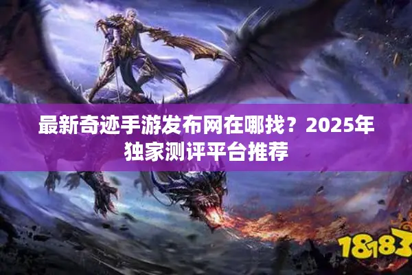 最新奇迹手游发布网在哪找？2025年独家测评平台推荐