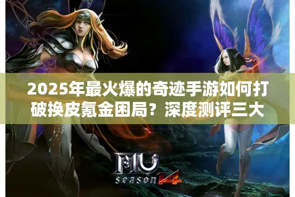 2025年最火爆的奇迹手游如何打破换皮氪金困局?深度测评三大突围新作 2025年最火爆的奇迹手游如何打破换皮氪金困局?深度测评三大突围新作