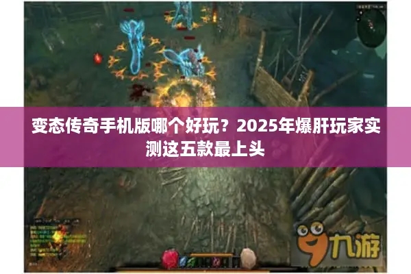 变态传奇手机版哪个好玩？2025年爆肝玩家实测这五款最上头
