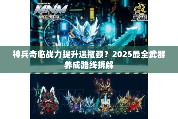 神兵奇临战力提升遇瓶颈？2025最全武器养成路线拆解