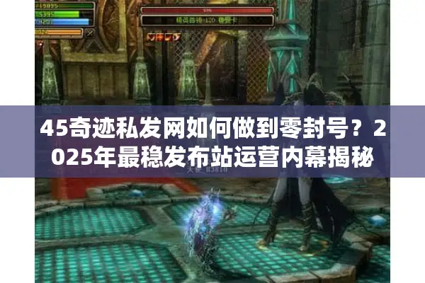 45奇迹私发网如何做到零封号?2025年最稳发布站运营内幕揭秘 45奇迹私发网如何做到零封号?2025年最稳发布站运营内幕揭秘