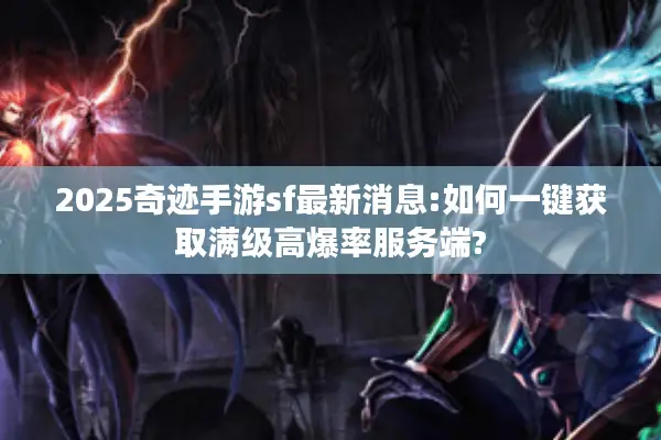 2025奇迹手游sf最新消息:如何一键获取满级高爆率服务端?