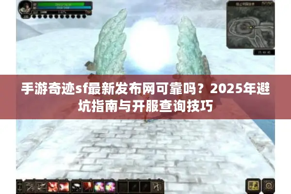 手游奇迹sf最新发布网可靠吗？2025年避坑指南与开服查询技巧