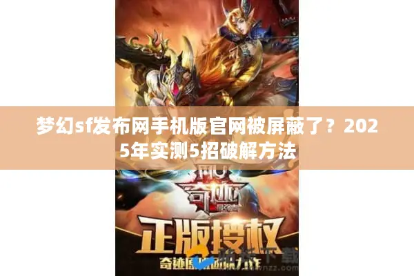 梦幻sf发布网手机版官网被屏蔽了?2025年实测5招破解方法 梦幻sf发布网手机版官网被屏蔽了?2025年实测5招破解方法