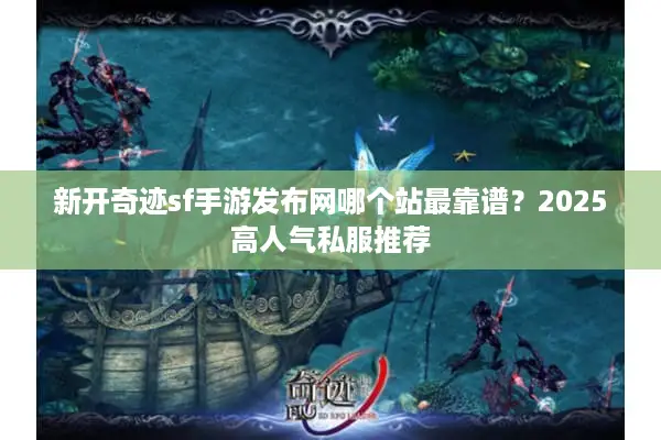 新开奇迹sf手游发布网哪个站最靠谱？2025高人气私服推荐