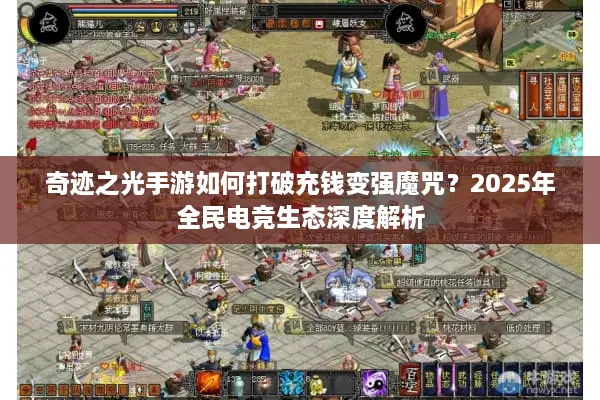 奇迹之光手游如何打破充钱变强魔咒？2025年全民电竞生态深度解析