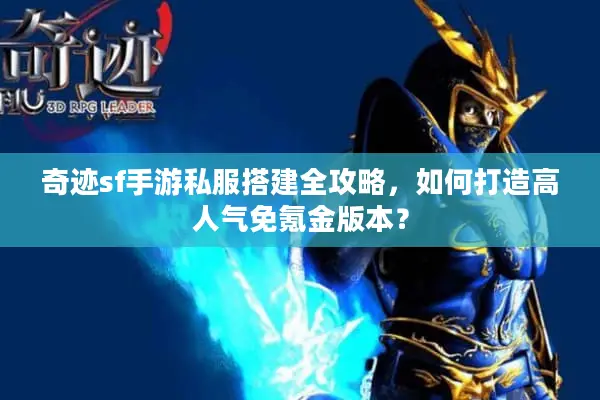 奇迹sf手游私服搭建全攻略，如何打造高人气免氪金版本？